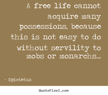 A free life cannot acquire many possessions, because this.. Epictetus popular life sayings
