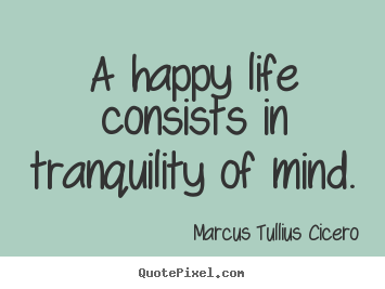Quotes about life - A happy life consists in tranquility of mind.