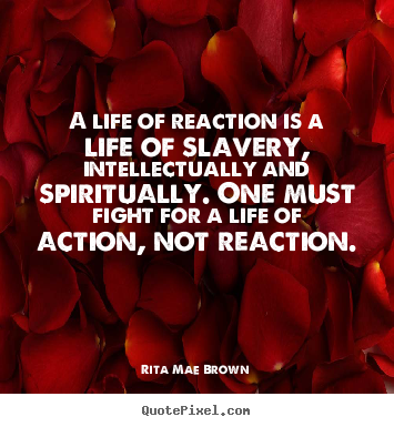 A life of reaction is a life of slavery, intellectually.. Rita Mae Brown greatest life quotes