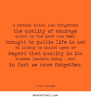 Create graphic picture quotes about life - A nation which has forgotten the quality of courage..