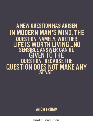 A new question has arisen in modern man's mind, the question,.. Erich Fromm best life quotes