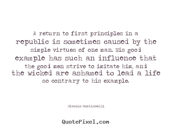 A return to first principles in a republic is sometimes caused.. Niccolo Machiavelli great life quotes