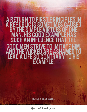A return to first principles in a republic is sometimes.. Niccolo Machiavelli best life sayings