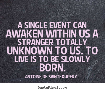 A single event can awaken within us a stranger totally.. Antoine De Saint-Exupery great life quotes