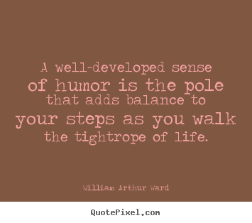 William Arthur Ward picture quotes - A well-developed sense of humor is the pole that adds balance.. - Life quotes