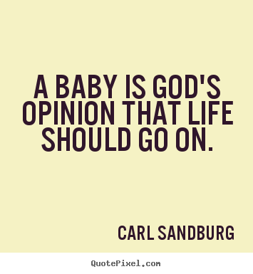Quote about life - A baby is god's opinion that life should go on.