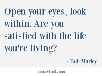 Open your eyes, look within. are you satisfied with the life you're.. Bob Marley famous life quotes