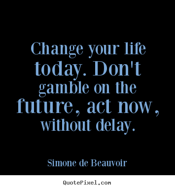 Create graphic picture quotes about life - Change your life today. don't gamble on the future, act now, without..