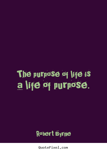 Quotes about life - The purpose of life is a life of purpose.