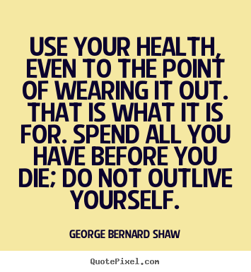 Life quotes - Use your health, even to the point of wearing it out. that is what..