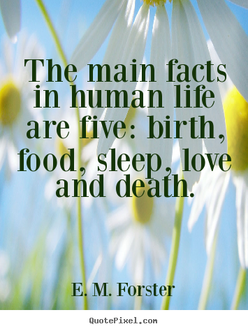 Life quote - The main facts in human life are five: birth, food,..