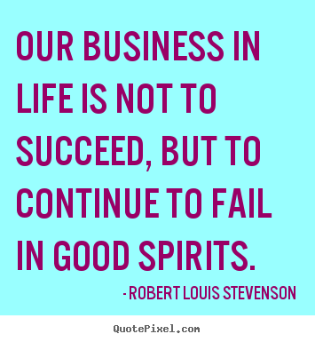 Robert Louis Stevenson picture quotes - Our business in life is not to succeed, but to continue.. - Life quotes