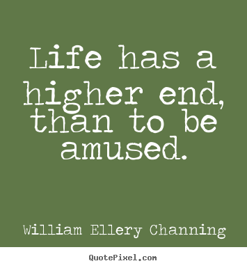 Quotes about life - Life has a higher end, than to be amused.