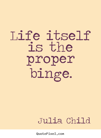 Quote about life - Life itself is the proper binge.