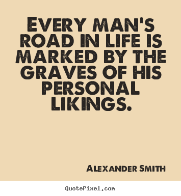Quotes about life - Every man's road in life is marked by the graves of..