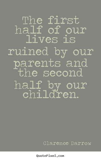 Life quotes - The first half of our lives is ruined by our parents and the second..