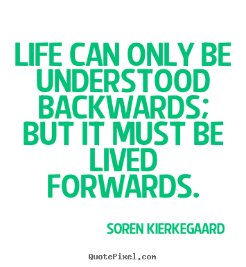 Soren Kierkegaard picture quotes - Life can only be understood backwards; but it must be lived forwards. - Life sayings