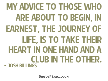 Quote about life - My advice to those who are about to begin,..