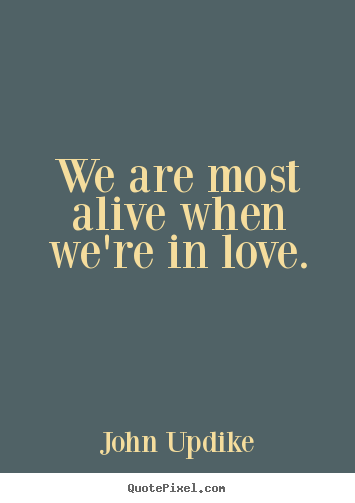 Quotes about life - We are most alive when we're in love.