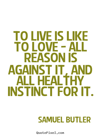 Samuel Butler picture quote - To live is like to love - all reason is against it, and all healthy.. - Life quotes