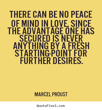 There can be no peace of mind in love, since the advantage.. Marcel Proust famous life quotes