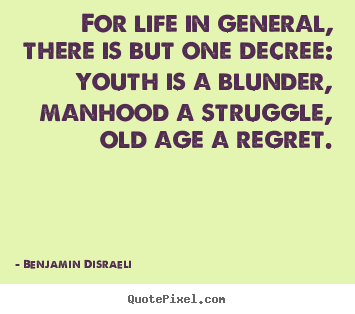 For life in general, there is but one decree: youth.. Benjamin Disraeli famous life quotes