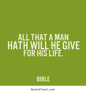 Create graphic photo quote about life - All that a man hath will he give for his life.