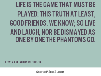 Edwin Arlington Robinson picture quotes - Life is the game that must be played: this truth at least, good friends,.. - Life quotes
