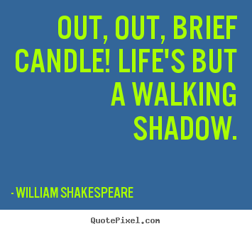 Out, out, brief candle! life's but a walking shadow. William Shakespeare good life sayings