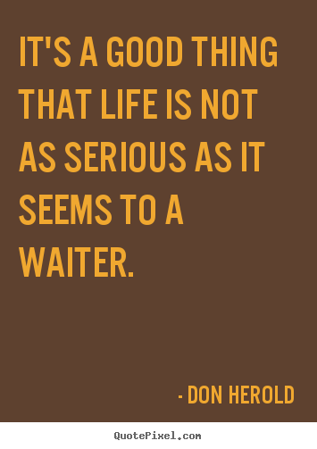 Don Herold picture quotes - It's a good thing that life is not as serious as.. - Life quotes