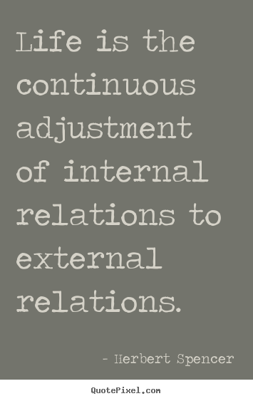 Herbert Spencer poster quote - Life is the continuous adjustment of internal relations.. - Life quotes