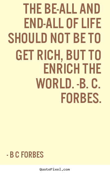 Life quotes - The be-all and end-all of life should not be to get rich, but..