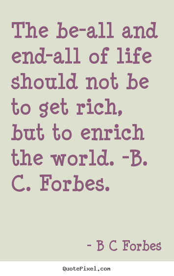 Design custom picture quote about life - The be-all and end-all of life should not be to get rich, but to enrich..