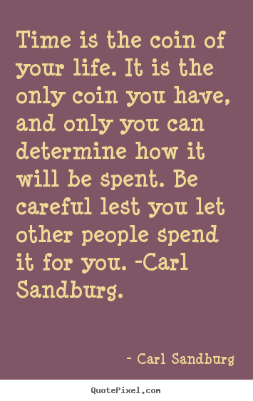 Time is the coin of your life. it is the only coin you have, and only.. Carl Sandburg famous life quote