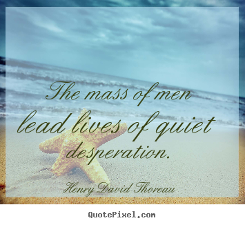Henry David Thoreau picture quotes - The mass of men lead lives of quiet desperation. - Life quotes