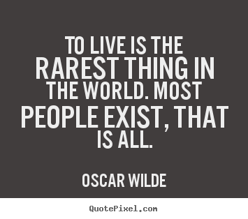 Life quote - To live is the rarest thing in the world. most people exist, that is..
