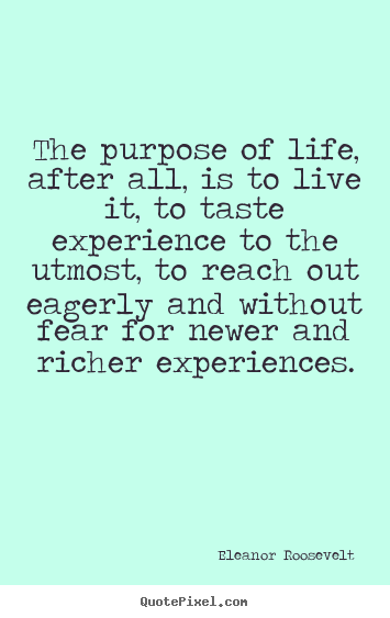 Eleanor Roosevelt picture quotes - The purpose of life, after all, is to live.. - Life quotes