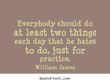 Life quotes - Everybody should do at least two things each day..