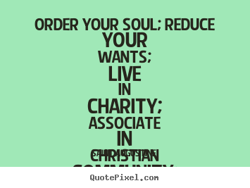 Saint Augustine picture quote - Order your soul; reduce your wants; live in charity;.. - Life quote