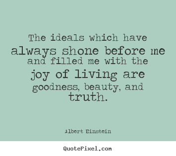 Quotes about life - The ideals which have always shone before me and filled me with the..