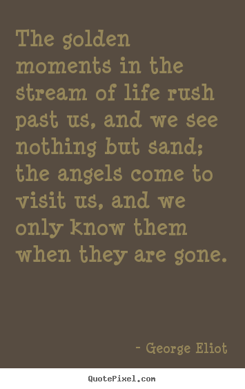 Quotes about life - The golden moments in the stream of life rush past us, and we see nothing..