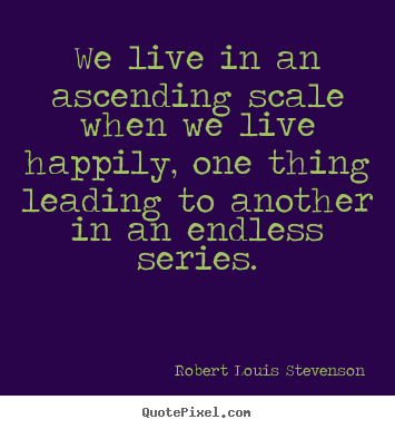 Robert Louis Stevenson picture quotes - We live in an ascending scale when we live.. - Life quotes