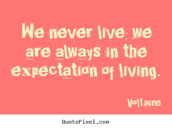 Voltaire picture quotes - We never live; we are always in the expectation of.. - Life quotes