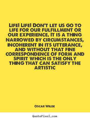 Life! life! don't let us go to life for our fulfillment.. Oscar Wilde  life quote