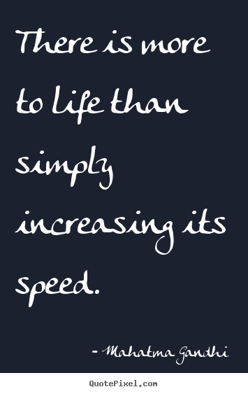 Quotes about life - There is more to life than simply increasing its speed.
