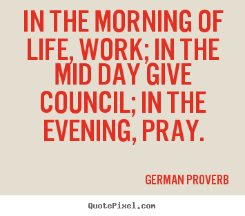Life quotes - In the morning of life, work; in the mid day give..