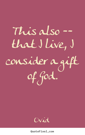 Life quote - This also -- that i live, i consider a gift..
