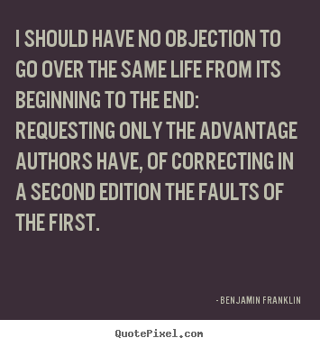 I should have no objection to go over the.. Benjamin Franklin best life quotes