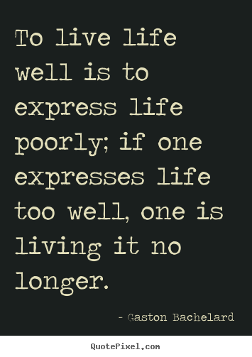 Quote about life - To live life well is to express life poorly; if one expresses..