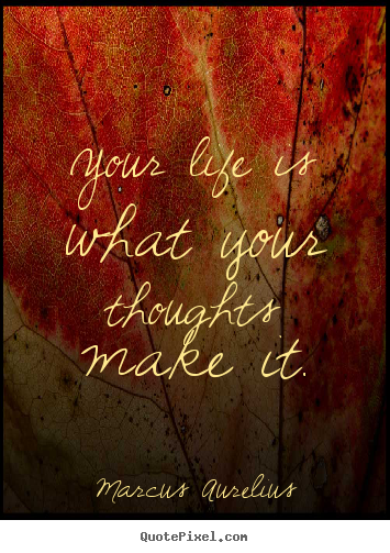 Quotes about life - Your life is what your thoughts make it.